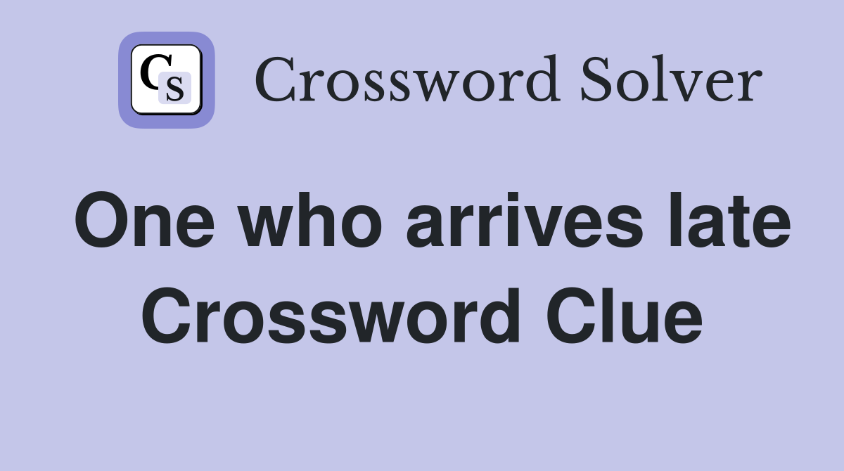 One who arrives late Crossword Clue Answers Crossword Solver